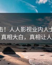 今日直击！人人影视业内人士曝光八卦，真相大白，真相让人瞠目