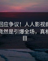 当事人回应争议！人人影视疯传的花絮背后竟然是引爆全场，真相让人瞠目
