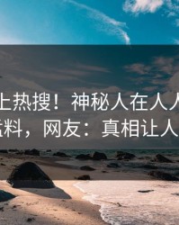 深扒冲上热搜！神秘人在人人影视被爆猛料，网友：真相让人瞠目
