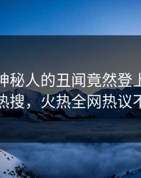 查看！神秘人的丑闻竟然登上人人影视热搜，火热全网热议不断