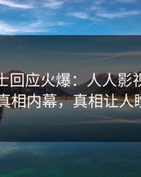 业内人士回应火爆：人人影视突然爆出真相内幕，真相让人瞠目