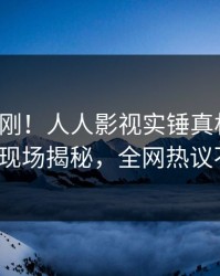 本周刚刚！人人影视实锤真相事件，大V现场揭秘，全网热议不断