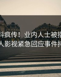本周爆料疯传！业内人士被指刷屏不断，人人影视紧急回应事件持续发酵
