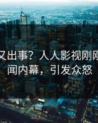 神秘人又出事？人人影视刚刚曝出秘闻内幕，引发众怒