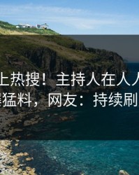 围观冲上热搜！主持人在人人影视被爆猛料，网友：持续刷屏