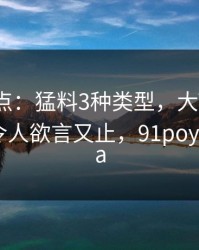 91网盘点：猛料3种类型，大V上榜理由彻底令人欲言又止，91poyn.lan_ma