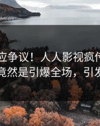 明星回应争议！人人影视疯传的丑闻背后竟然是引爆全场，引发众怒