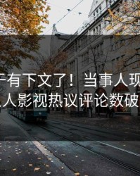 热点终于有下文了！当事人现身回应，人人影视热议评论数破万