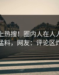 了解冲上热搜！圈内人在人人影视被爆猛料，网友：评论区炸裂