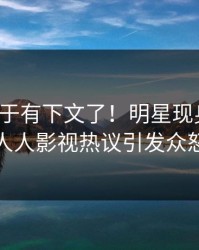 八卦终于有下文了！明星现身回应，人人影视热议引发众怒