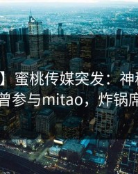 【爆料】蜜桃传媒突发：神秘人在深夜被曝曾参与mitao，炸锅席卷全网