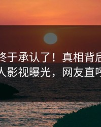 神秘人终于承认了！真相背后的故事在人人影视曝光，网友直呼过瘾