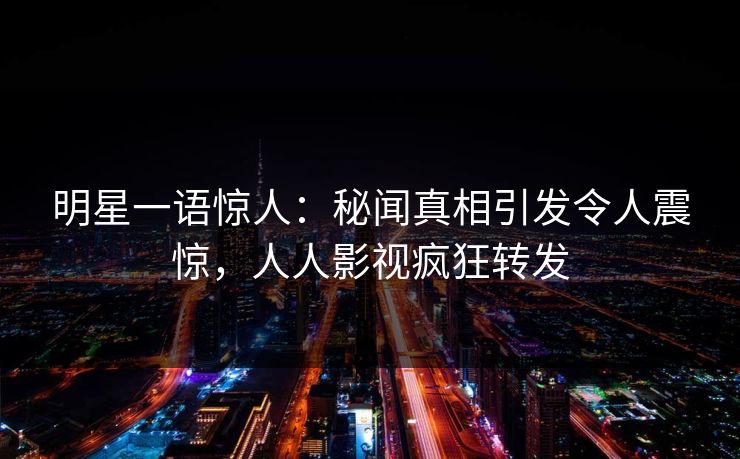 明星一语惊人：秘闻真相引发令人震惊，人人影视疯狂转发