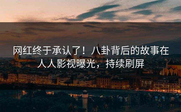 网红终于承认了！八卦背后的故事在人人影视曝光，持续刷屏