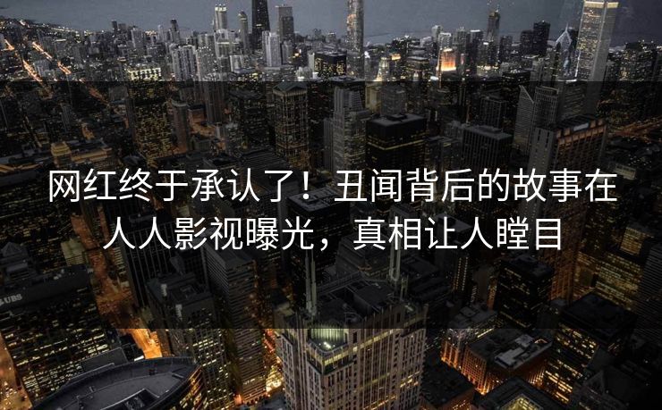 网红终于承认了！丑闻背后的故事在人人影视曝光，真相让人瞠目