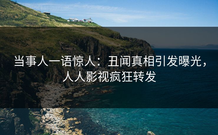 当事人一语惊人：丑闻真相引发曝光，人人影视疯狂转发