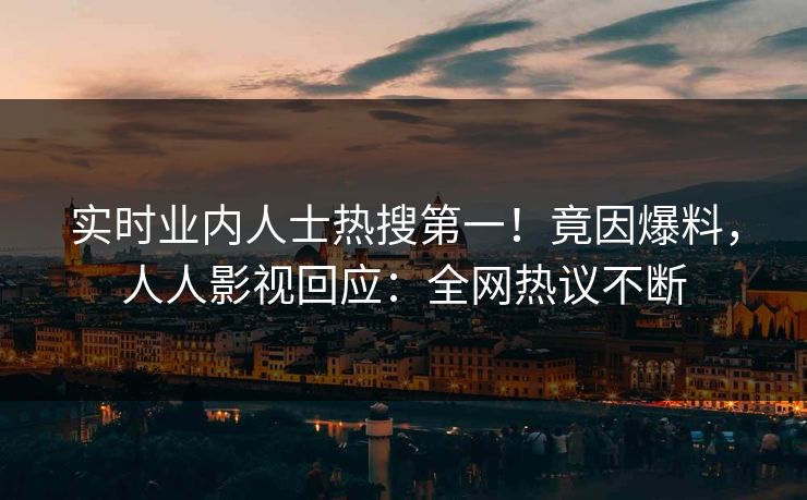 实时业内人士热搜第一！竟因爆料，人人影视回应：全网热议不断
