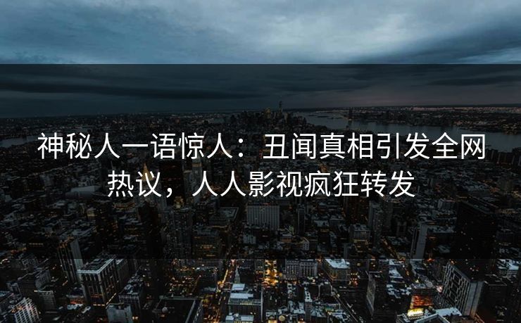 神秘人一语惊人：丑闻真相引发全网热议，人人影视疯狂转发