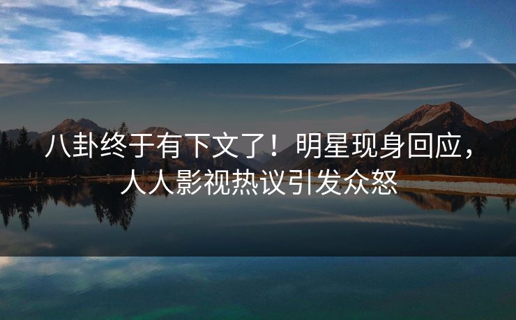 八卦终于有下文了！明星现身回应，人人影视热议引发众怒