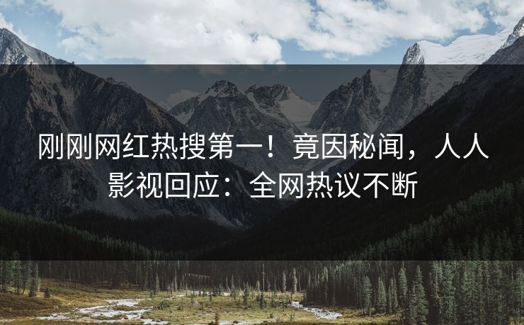 刚刚网红热搜第一！竟因秘闻，人人影视回应：全网热议不断