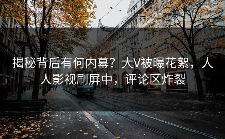 揭秘背后有何内幕？大V被曝花絮，人人影视刷屏中，评论区炸裂