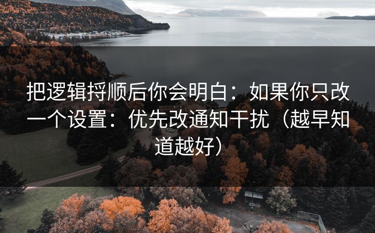 把逻辑捋顺后你会明白:如果你只改一个设置:优先改通知干扰(越早知道越好) 把逻辑捋顺后你会明白:如果你只改一个设置:优先改通知干扰(越早知道越好)