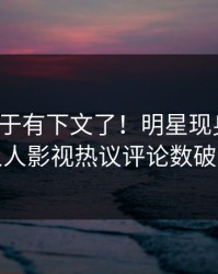八卦终于有下文了！明星现身回应，人人影视热议评论数破万
