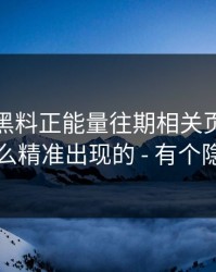 我查了黑料正能量往期相关页面：弹窗是怎么精准出现的 - 有个隐藏套路