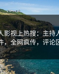今晨人人影视上热搜：主持人卷入爆料事件，全网疯传，评论区炸裂