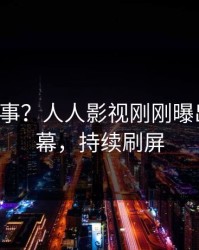 大V又出事？人人影视刚刚曝出花絮内幕，持续刷屏