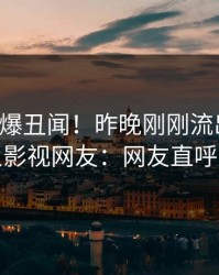 网红又爆丑闻！昨晚刚刚流出真相，人人影视网友：网友直呼过瘾