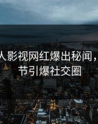 刚刚人人影视网红爆出秘闻，揭秘细节引爆社交圈