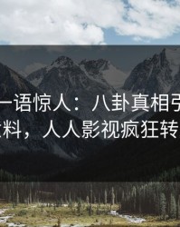 圈内人一语惊人：八卦真相引发出乎意料，人人影视疯狂转发