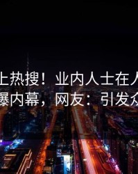 深扒冲上热搜！业内人士在人人影视被爆内幕，网友：引发众怒