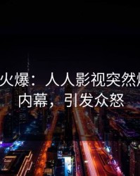 大V回应火爆：人人影视突然爆出秘闻内幕，引发众怒