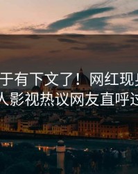 秘闻终于有下文了！网红现身回应，人人影视热议网友直呼过瘾