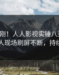 清晨刚刚！人人影视实锤八卦事件，当事人现场刷屏不断，持续刷屏