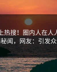 曝光冲上热搜！圈内人在人人影视被爆秘闻，网友：引发众怒