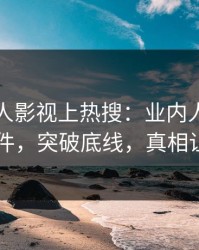 昨晚人人影视上热搜：业内人士卷入丑闻事件，突破底线，真相让人瞠目