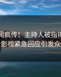 深夜丑闻疯传！主持人被指揭秘，人人影视紧急回应引发众怒