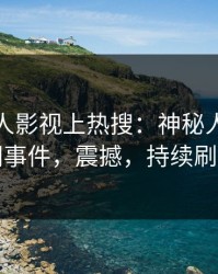 今晨人人影视上热搜：神秘人卷入丑闻事件，震撼，持续刷屏