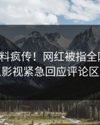 深夜猛料疯传！网红被指全网炸裂，人人影视紧急回应评论区炸裂