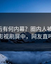 围观背后有何内幕？圈内人被曝秘闻，人人影视刷屏中，网友直呼过瘾