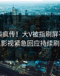 刚刚猛料疯传！大V被指刷屏不断，人人影视紧急回应持续刷屏