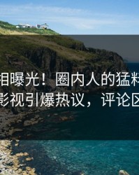 今晨真相曝光！圈内人的猛料事件在人人影视引爆热议，评论区炸裂
