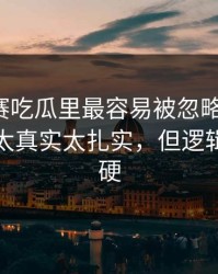 每日大赛吃瓜里最容易被忽略的入口：这一刻太真实太扎实，但逻辑其实很硬