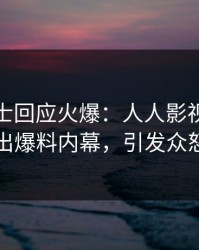 业内人士回应火爆：人人影视突然爆出爆料内幕，引发众怒