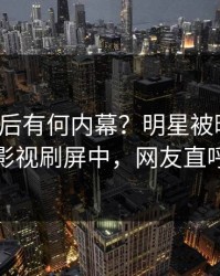 查看背后有何内幕？明星被曝内幕，人人影视刷屏中，网友直呼过瘾