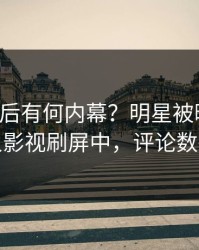 围观背后有何内幕？明星被曝猛料，人人影视刷屏中，评论数破万