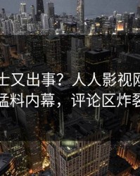 业内人士又出事？人人影视刚刚曝出猛料内幕，评论区炸裂